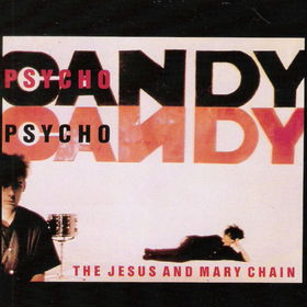 HAPPY BELATED BIRTHDAY TO THE JESUS AND MARY CHAIN’S PSYCHOCANDY 