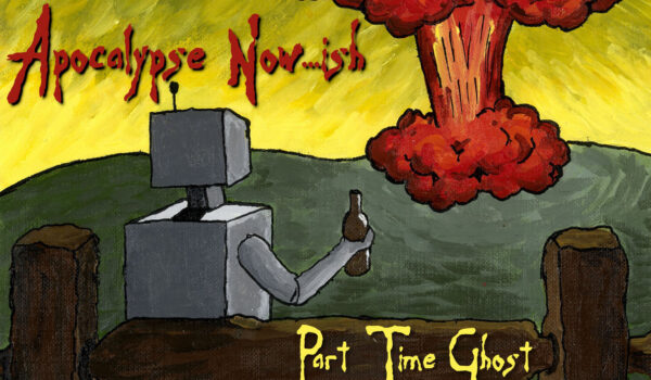 LOVIN’ YOUR HOMIES, PT. 2: PART TIME GHOST’S APOCALYPSE NOW…ISH